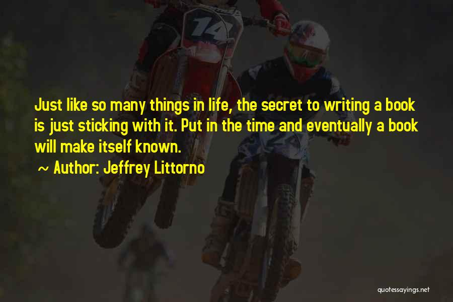 Jeffrey Littorno Quotes: Just Like So Many Things In Life, The Secret To Writing A Book Is Just Sticking With It. Put In