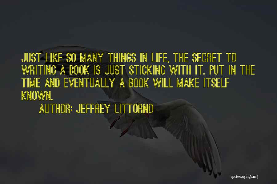 Jeffrey Littorno Quotes: Just Like So Many Things In Life, The Secret To Writing A Book Is Just Sticking With It. Put In