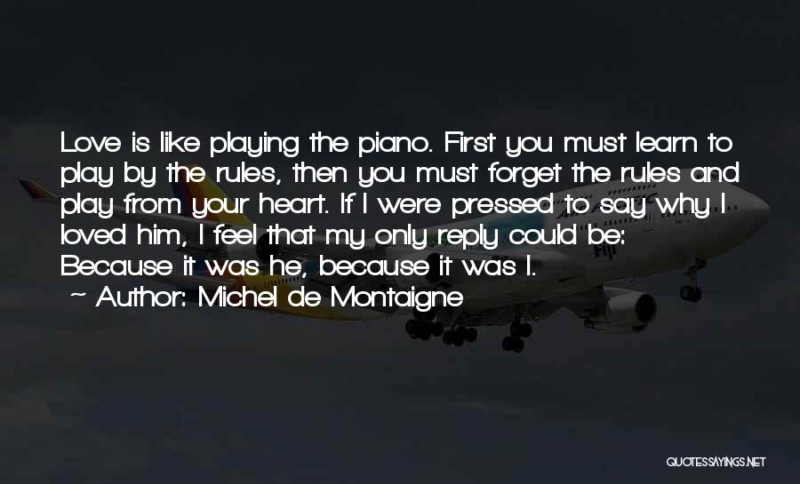 Michel De Montaigne Quotes: Love Is Like Playing The Piano. First You Must Learn To Play By The Rules, Then You Must Forget The