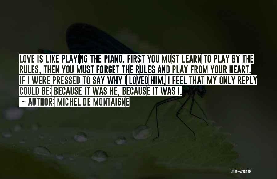 Michel De Montaigne Quotes: Love Is Like Playing The Piano. First You Must Learn To Play By The Rules, Then You Must Forget The