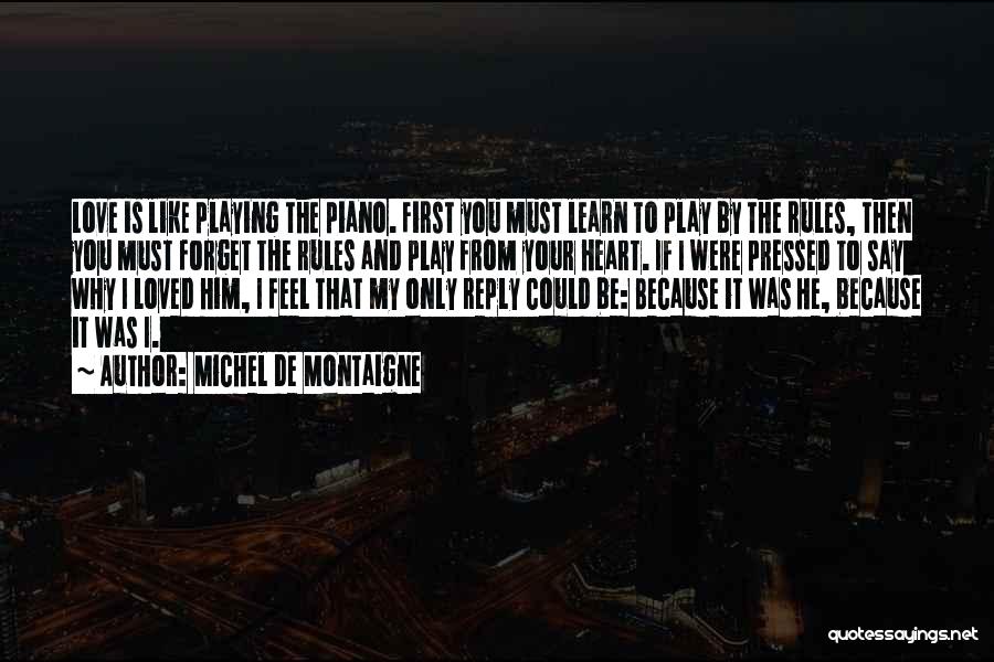 Michel De Montaigne Quotes: Love Is Like Playing The Piano. First You Must Learn To Play By The Rules, Then You Must Forget The