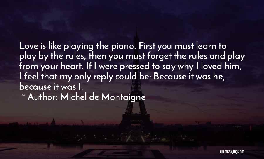 Michel De Montaigne Quotes: Love Is Like Playing The Piano. First You Must Learn To Play By The Rules, Then You Must Forget The