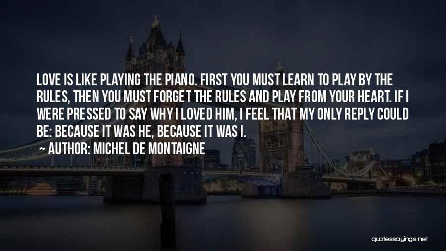 Michel De Montaigne Quotes: Love Is Like Playing The Piano. First You Must Learn To Play By The Rules, Then You Must Forget The