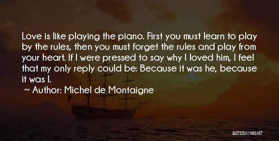 Michel De Montaigne Quotes: Love Is Like Playing The Piano. First You Must Learn To Play By The Rules, Then You Must Forget The