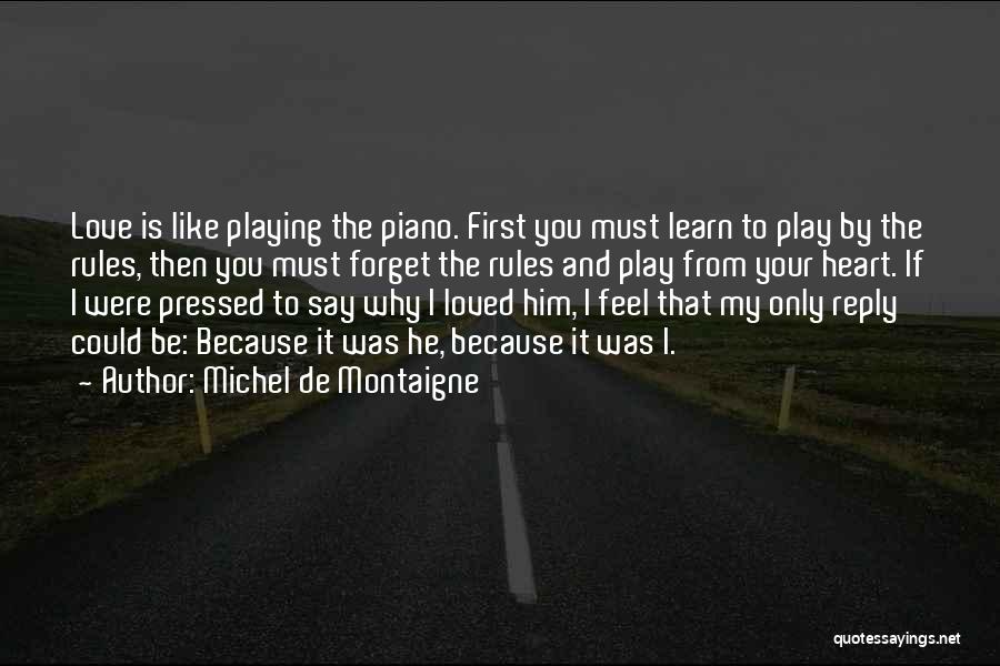 Michel De Montaigne Quotes: Love Is Like Playing The Piano. First You Must Learn To Play By The Rules, Then You Must Forget The