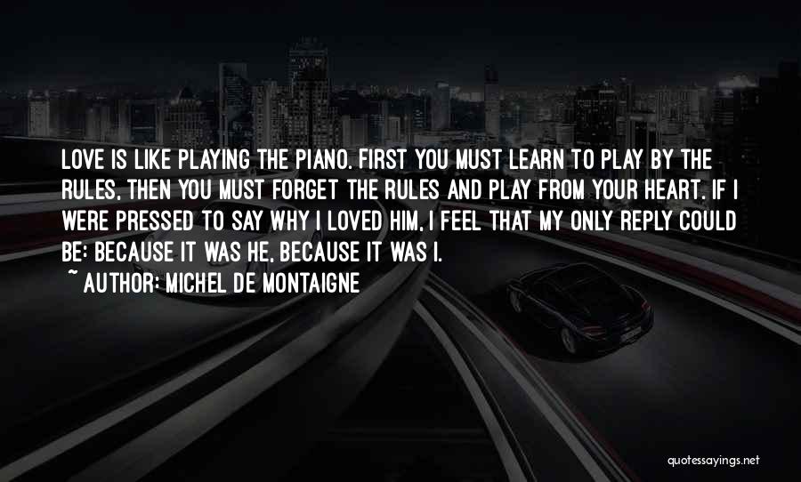 Michel De Montaigne Quotes: Love Is Like Playing The Piano. First You Must Learn To Play By The Rules, Then You Must Forget The