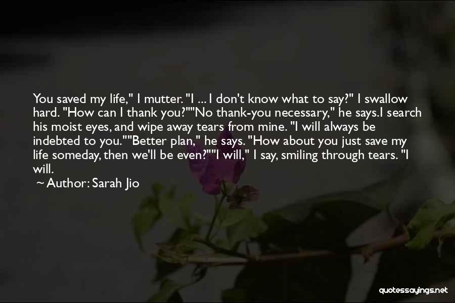 Sarah Jio Quotes: You Saved My Life, I Mutter. I ... I Don't Know What To Say? I Swallow Hard. How Can I