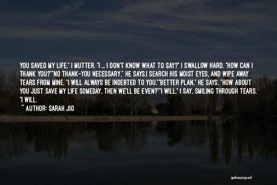 Sarah Jio Quotes: You Saved My Life, I Mutter. I ... I Don't Know What To Say? I Swallow Hard. How Can I