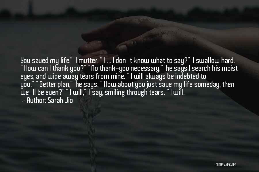 Sarah Jio Quotes: You Saved My Life, I Mutter. I ... I Don't Know What To Say? I Swallow Hard. How Can I