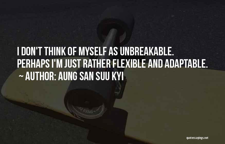 Aung San Suu Kyi Quotes: I Don't Think Of Myself As Unbreakable. Perhaps I'm Just Rather Flexible And Adaptable.