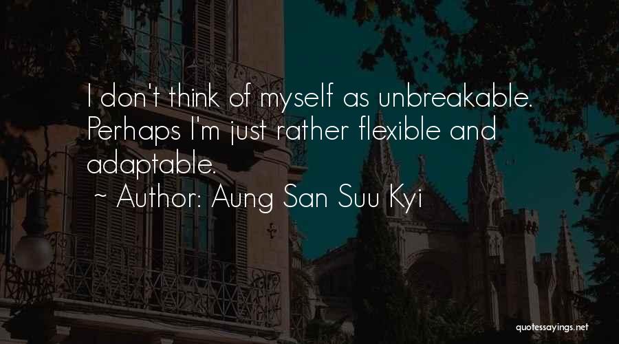 Aung San Suu Kyi Quotes: I Don't Think Of Myself As Unbreakable. Perhaps I'm Just Rather Flexible And Adaptable.