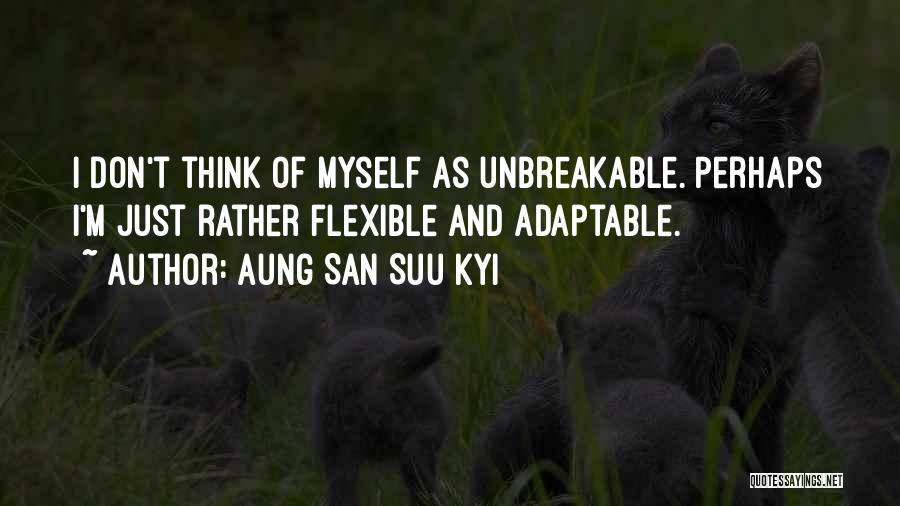 Aung San Suu Kyi Quotes: I Don't Think Of Myself As Unbreakable. Perhaps I'm Just Rather Flexible And Adaptable.