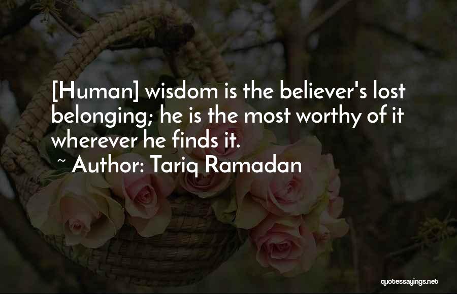 Tariq Ramadan Quotes: [human] Wisdom Is The Believer's Lost Belonging; He Is The Most Worthy Of It Wherever He Finds It.
