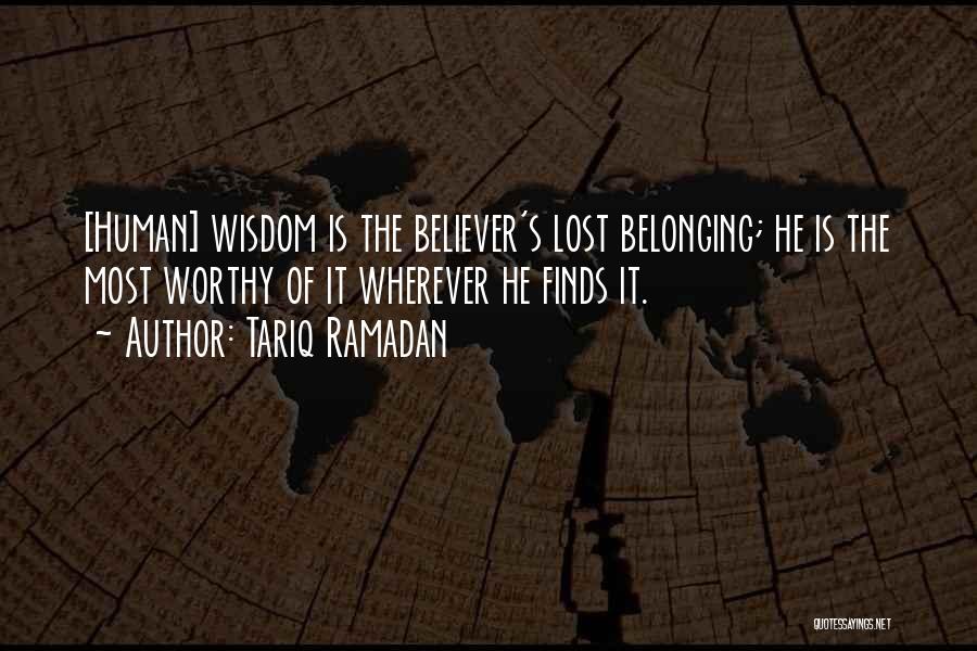 Tariq Ramadan Quotes: [human] Wisdom Is The Believer's Lost Belonging; He Is The Most Worthy Of It Wherever He Finds It.