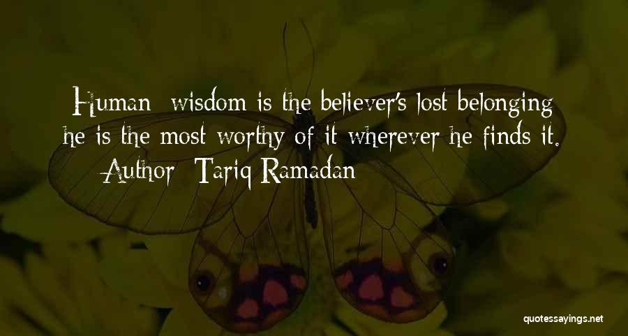 Tariq Ramadan Quotes: [human] Wisdom Is The Believer's Lost Belonging; He Is The Most Worthy Of It Wherever He Finds It.