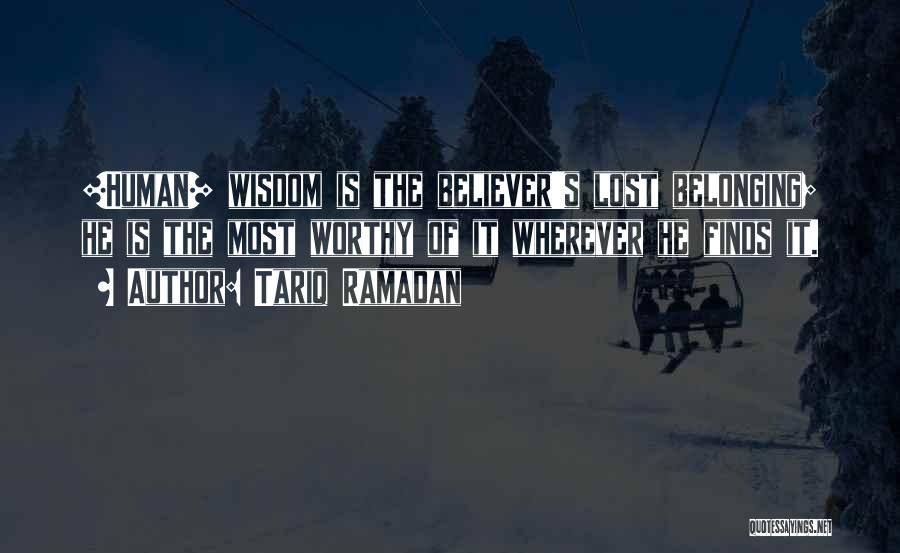 Tariq Ramadan Quotes: [human] Wisdom Is The Believer's Lost Belonging; He Is The Most Worthy Of It Wherever He Finds It.