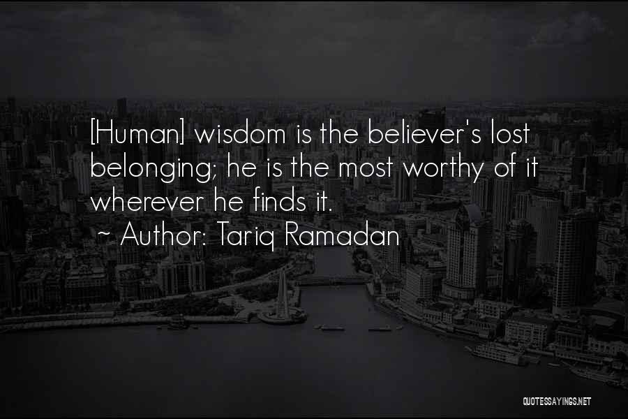 Tariq Ramadan Quotes: [human] Wisdom Is The Believer's Lost Belonging; He Is The Most Worthy Of It Wherever He Finds It.