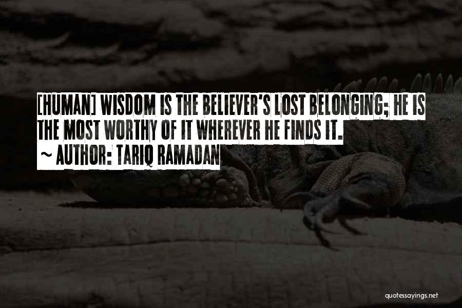 Tariq Ramadan Quotes: [human] Wisdom Is The Believer's Lost Belonging; He Is The Most Worthy Of It Wherever He Finds It.