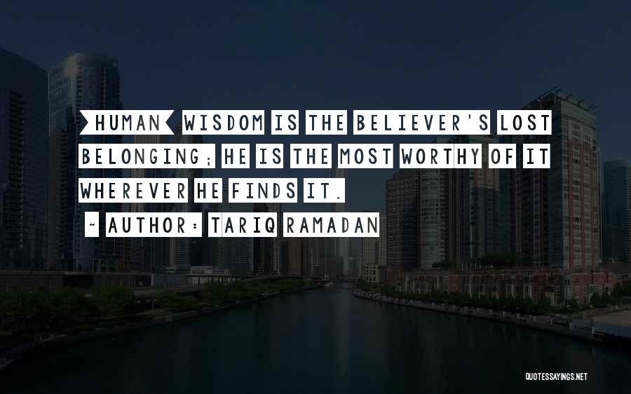 Tariq Ramadan Quotes: [human] Wisdom Is The Believer's Lost Belonging; He Is The Most Worthy Of It Wherever He Finds It.