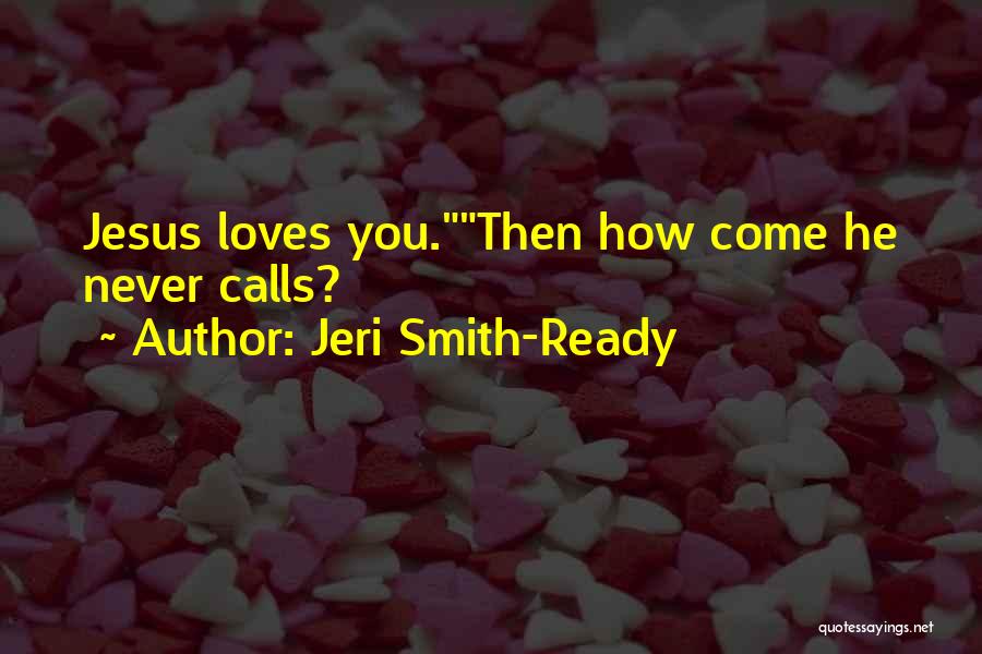 Jeri Smith-Ready Quotes: Jesus Loves You.then How Come He Never Calls?