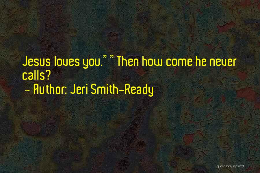 Jeri Smith-Ready Quotes: Jesus Loves You.then How Come He Never Calls?