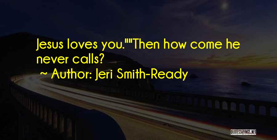 Jeri Smith-Ready Quotes: Jesus Loves You.then How Come He Never Calls?