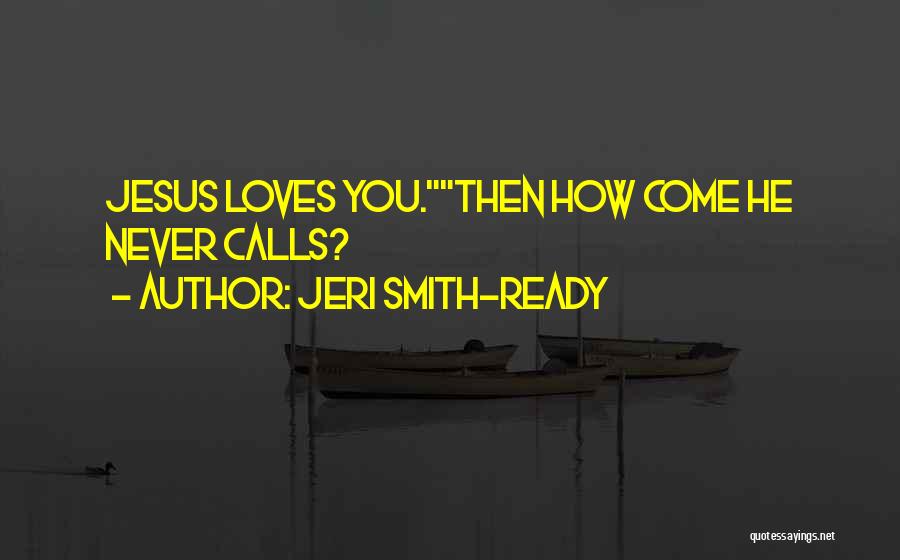 Jeri Smith-Ready Quotes: Jesus Loves You.then How Come He Never Calls?