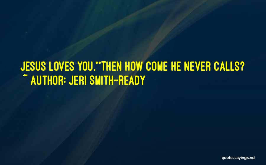 Jeri Smith-Ready Quotes: Jesus Loves You.then How Come He Never Calls?