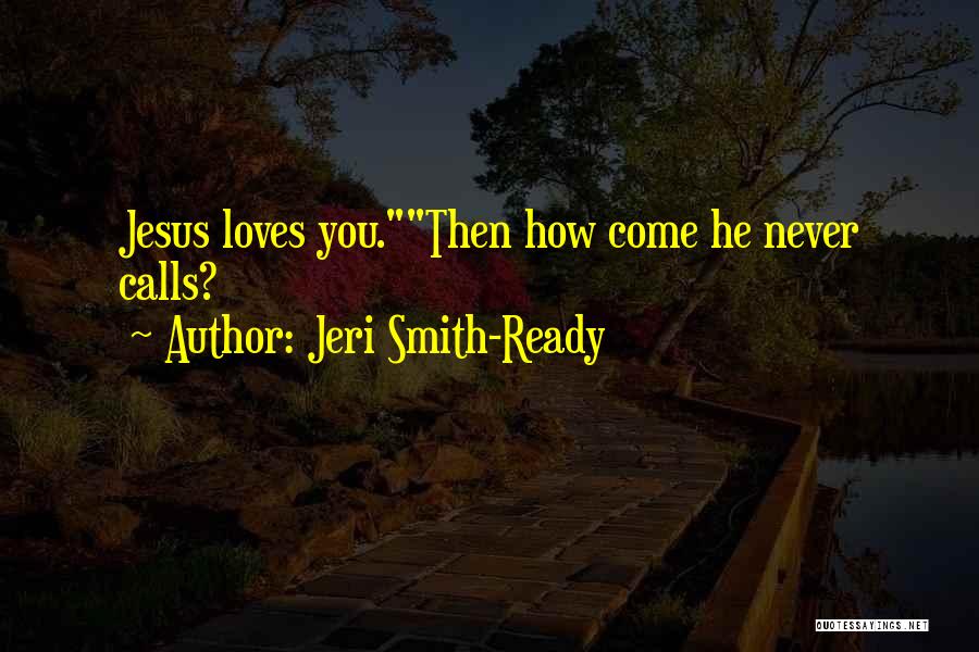 Jeri Smith-Ready Quotes: Jesus Loves You.then How Come He Never Calls?