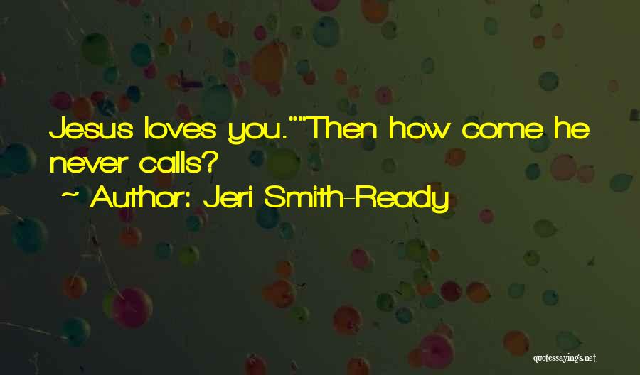 Jeri Smith-Ready Quotes: Jesus Loves You.then How Come He Never Calls?