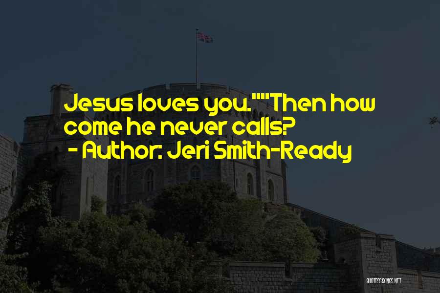 Jeri Smith-Ready Quotes: Jesus Loves You.then How Come He Never Calls?