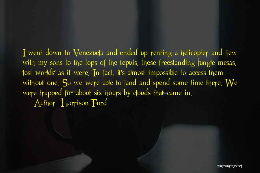 Harrison Ford Quotes: I Went Down To Venezuela And Ended Up Renting A Helicopter And Flew With My Sons To The Tops Of