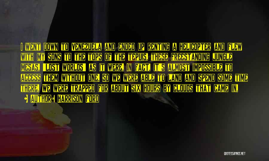 Harrison Ford Quotes: I Went Down To Venezuela And Ended Up Renting A Helicopter And Flew With My Sons To The Tops Of