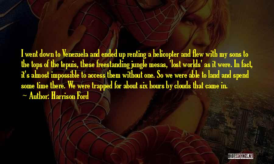 Harrison Ford Quotes: I Went Down To Venezuela And Ended Up Renting A Helicopter And Flew With My Sons To The Tops Of