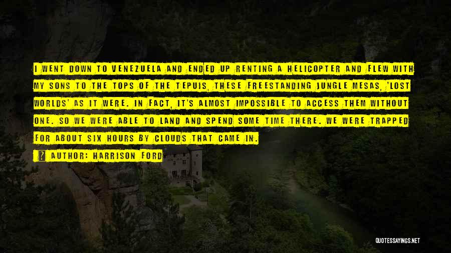 Harrison Ford Quotes: I Went Down To Venezuela And Ended Up Renting A Helicopter And Flew With My Sons To The Tops Of