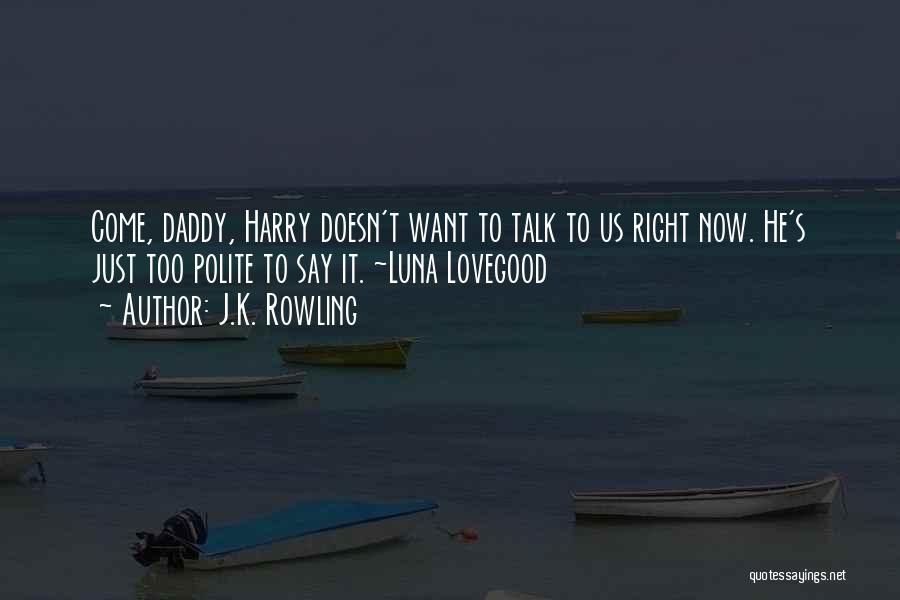 J.K. Rowling Quotes: Come, Daddy, Harry Doesn't Want To Talk To Us Right Now. He's Just Too Polite To Say It. ~luna Lovegood