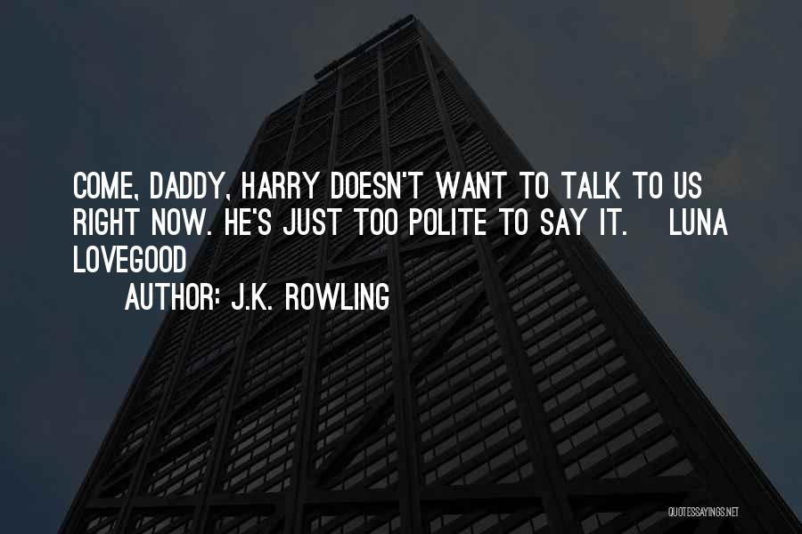 J.K. Rowling Quotes: Come, Daddy, Harry Doesn't Want To Talk To Us Right Now. He's Just Too Polite To Say It. ~luna Lovegood