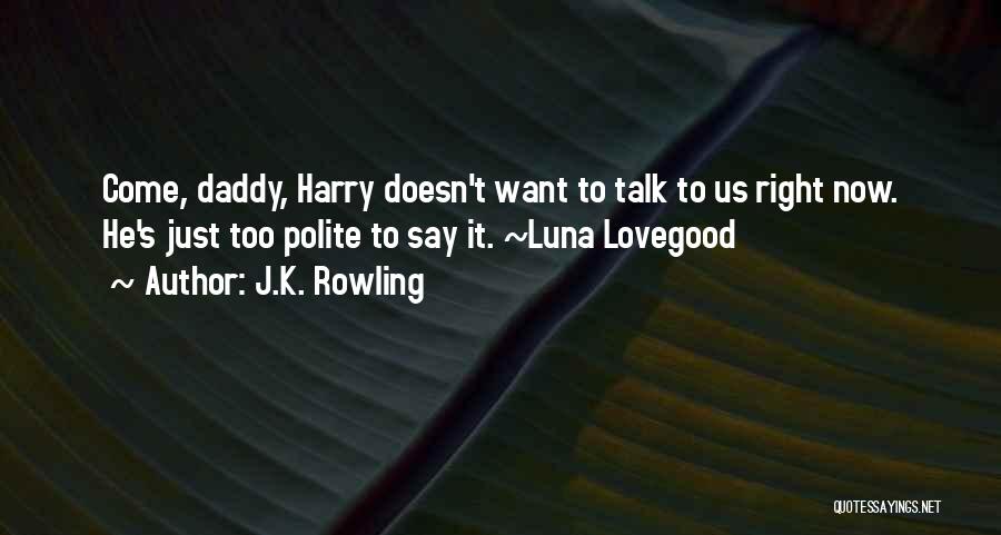J.K. Rowling Quotes: Come, Daddy, Harry Doesn't Want To Talk To Us Right Now. He's Just Too Polite To Say It. ~luna Lovegood