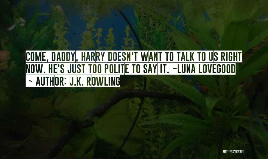 J.K. Rowling Quotes: Come, Daddy, Harry Doesn't Want To Talk To Us Right Now. He's Just Too Polite To Say It. ~luna Lovegood