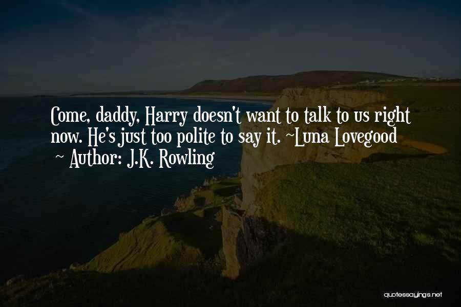 J.K. Rowling Quotes: Come, Daddy, Harry Doesn't Want To Talk To Us Right Now. He's Just Too Polite To Say It. ~luna Lovegood