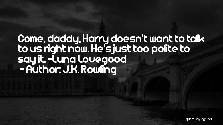 J.K. Rowling Quotes: Come, Daddy, Harry Doesn't Want To Talk To Us Right Now. He's Just Too Polite To Say It. ~luna Lovegood