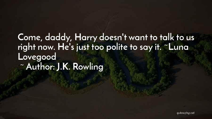 J.K. Rowling Quotes: Come, Daddy, Harry Doesn't Want To Talk To Us Right Now. He's Just Too Polite To Say It. ~luna Lovegood