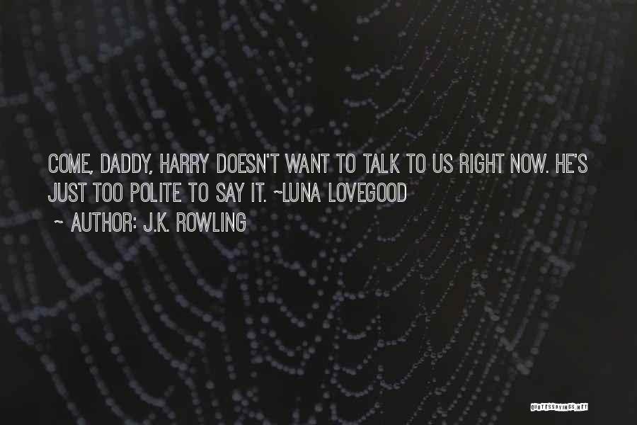 J.K. Rowling Quotes: Come, Daddy, Harry Doesn't Want To Talk To Us Right Now. He's Just Too Polite To Say It. ~luna Lovegood