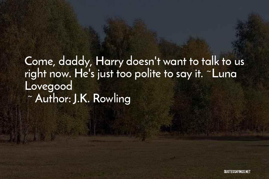 J.K. Rowling Quotes: Come, Daddy, Harry Doesn't Want To Talk To Us Right Now. He's Just Too Polite To Say It. ~luna Lovegood