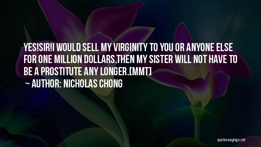 Nicholas Chong Quotes: Yes!sir!i Would Sell My Virginity To You Or Anyone Else For One Million Dollars.then My Sister Will Not Have To