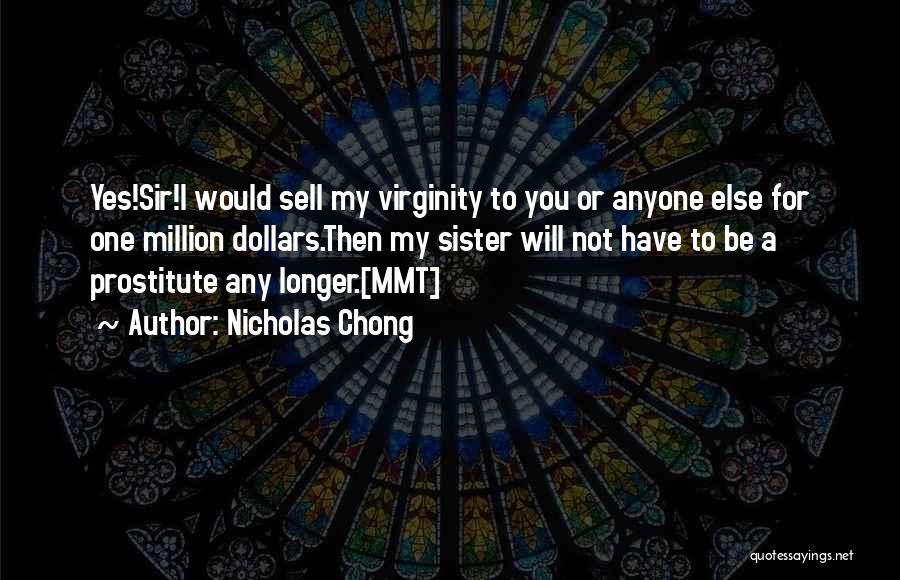 Nicholas Chong Quotes: Yes!sir!i Would Sell My Virginity To You Or Anyone Else For One Million Dollars.then My Sister Will Not Have To