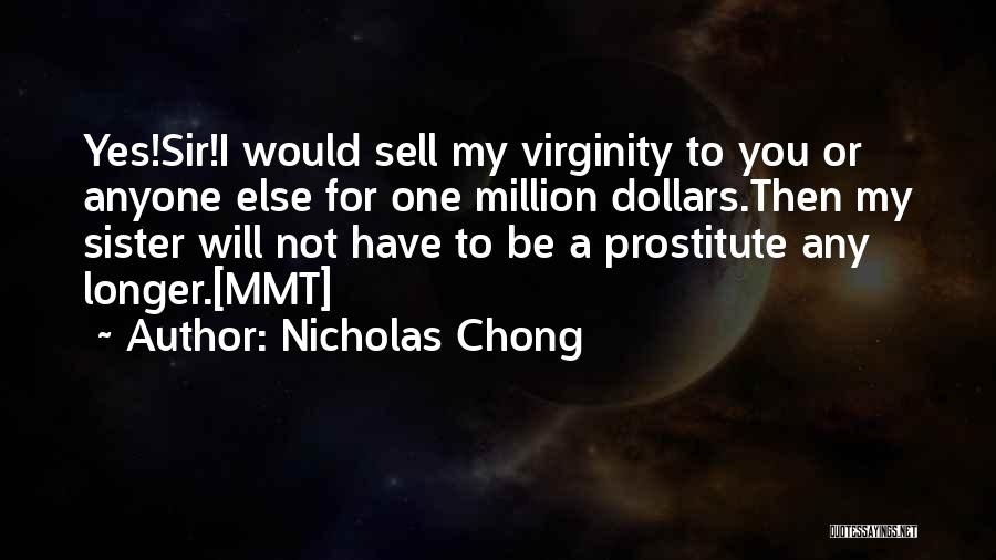 Nicholas Chong Quotes: Yes!sir!i Would Sell My Virginity To You Or Anyone Else For One Million Dollars.then My Sister Will Not Have To