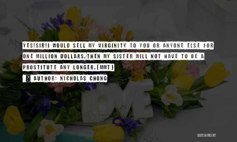 Nicholas Chong Quotes: Yes!sir!i Would Sell My Virginity To You Or Anyone Else For One Million Dollars.then My Sister Will Not Have To