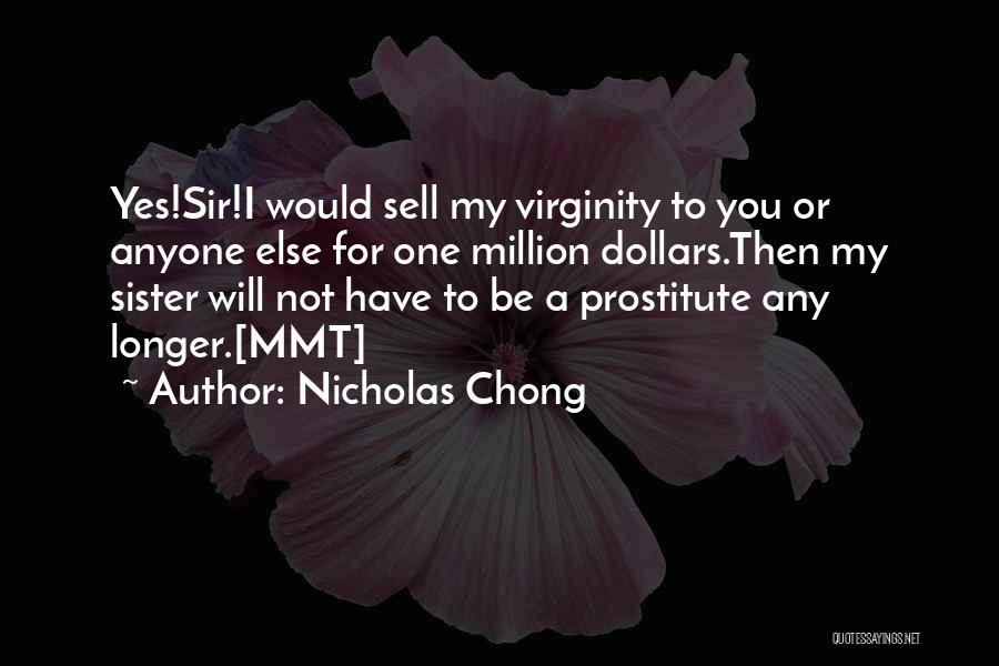 Nicholas Chong Quotes: Yes!sir!i Would Sell My Virginity To You Or Anyone Else For One Million Dollars.then My Sister Will Not Have To