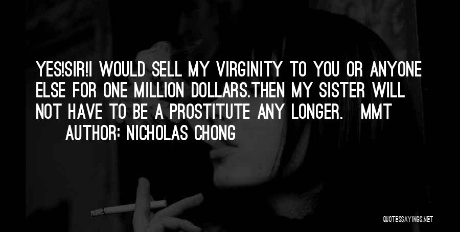 Nicholas Chong Quotes: Yes!sir!i Would Sell My Virginity To You Or Anyone Else For One Million Dollars.then My Sister Will Not Have To